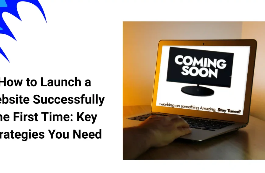 How to Launch a Website Successfully the First Time: Key Strategies You Need