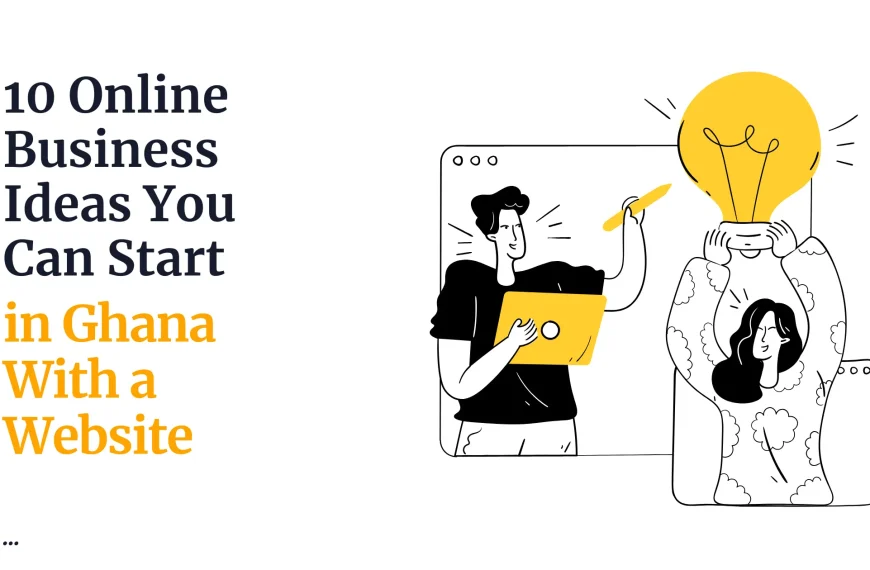 10 Online Business Ideas You Can Start in Ghana With a Website