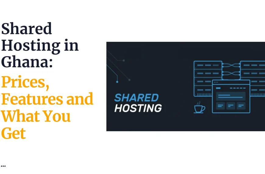 Shared Hosting in Ghana: Prices, Features and What You Get